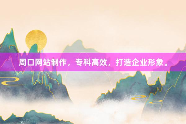 周口网站制作，专科高效，打造企业形象。