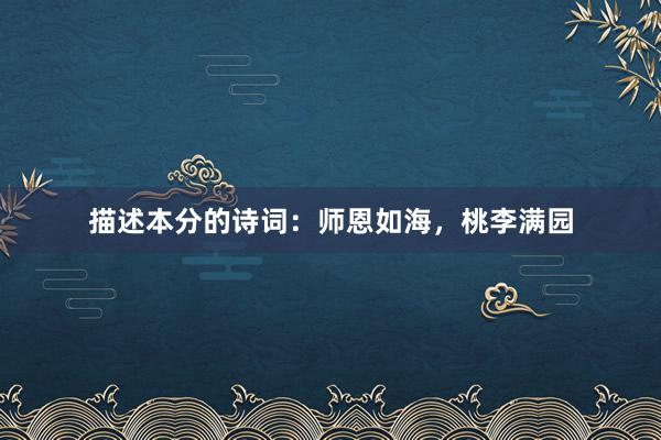 描述本分的诗词：师恩如海，桃李满园