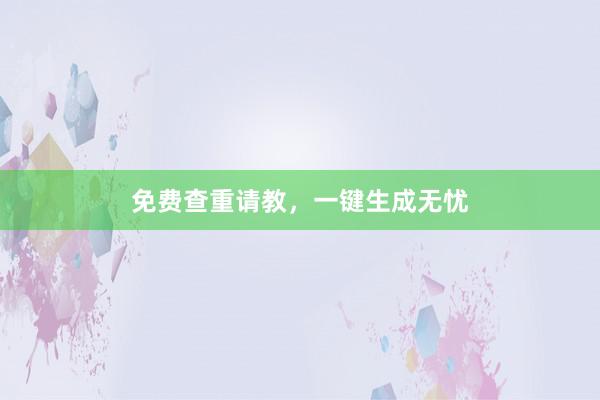 免费查重请教，一键生成无忧