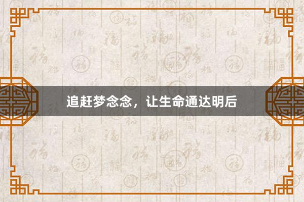 追赶梦念念，让生命通达明后
